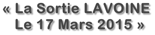 « La Sortie LAVOINE    Le 17 Mars 2015 »